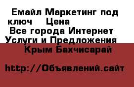 Емайл Маркетинг под ключ  › Цена ­ 5000-10000 - Все города Интернет » Услуги и Предложения   . Крым,Бахчисарай